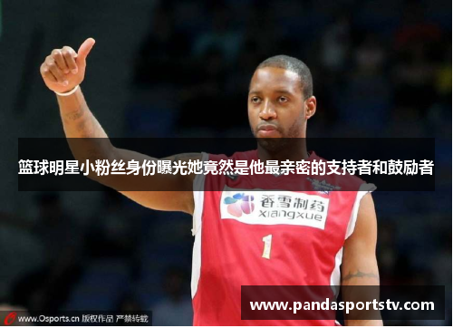 篮球明星小粉丝身份曝光她竟然是他最亲密的支持者和鼓励者