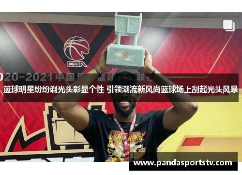 篮球明星纷纷剃光头彰显个性 引领潮流新风尚篮球场上刮起光头风暴