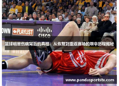 篮球明星伤病背后的真相：从恢复到重返赛场的艰辛历程揭秘