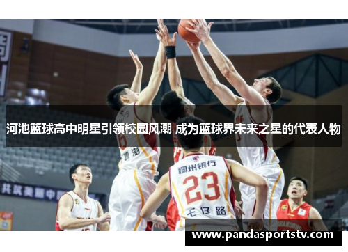 河池篮球高中明星引领校园风潮 成为篮球界未来之星的代表人物
