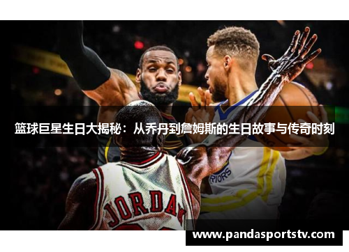 篮球巨星生日大揭秘：从乔丹到詹姆斯的生日故事与传奇时刻