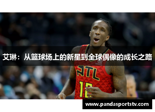 艾琳：从篮球场上的新星到全球偶像的成长之路